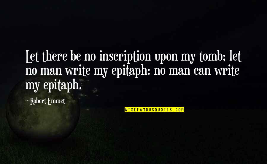 Some Epitaph Quotes By Robert Emmet: Let there be no inscription upon my tomb;