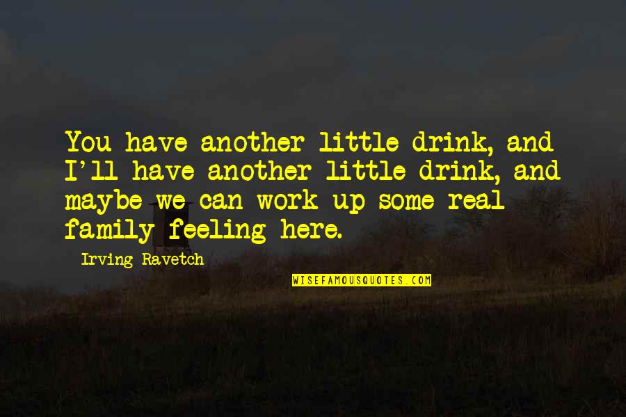 Some Family Quotes By Irving Ravetch: You have another little drink, and I'll have Some Family Quotes By Irving Ravetch: You have another little drink, and I'll have