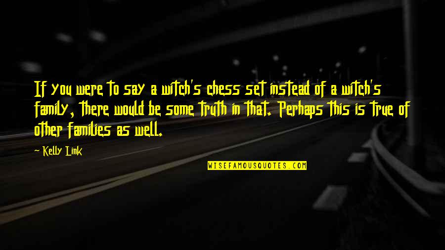 Some Family Quotes By Kelly Link: If you were to say a witch's chess Some Family Quotes By Kelly Link: If you were to say a witch's chess