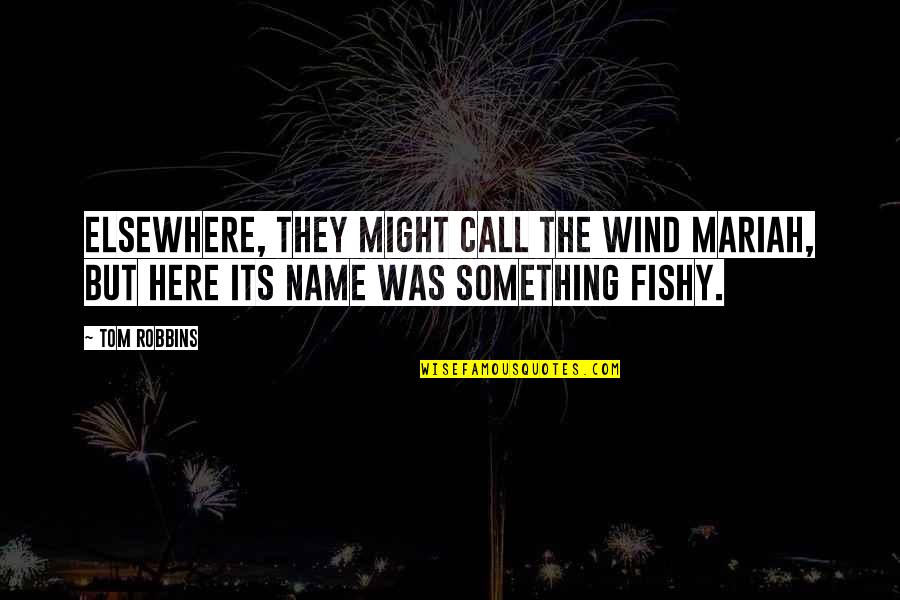 Some Fishy Quotes By Tom Robbins: Elsewhere, they might call the wind Mariah, but