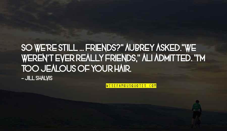 Some Friends Are Jealous Quotes By Jill Shalvis: So we're still ... friends?" Aubrey asked."We weren't