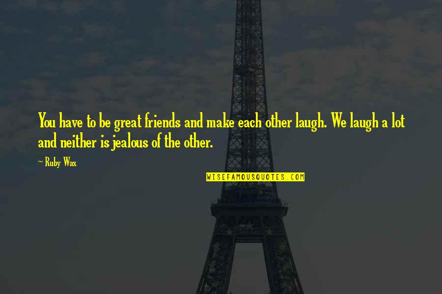 Some Friends Are Jealous Quotes By Ruby Wax: You have to be great friends and make