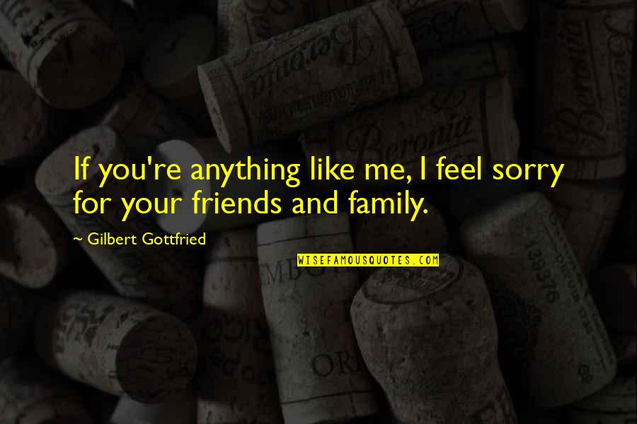 Some Friends Are Like Family Quotes By Gilbert Gottfried: If you're anything like me, I feel sorry