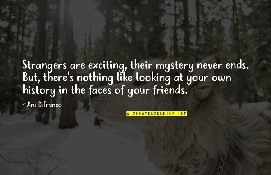 Some Friends Are Like Quotes By Ani DiFranco: Strangers are exciting, their mystery never ends. But,