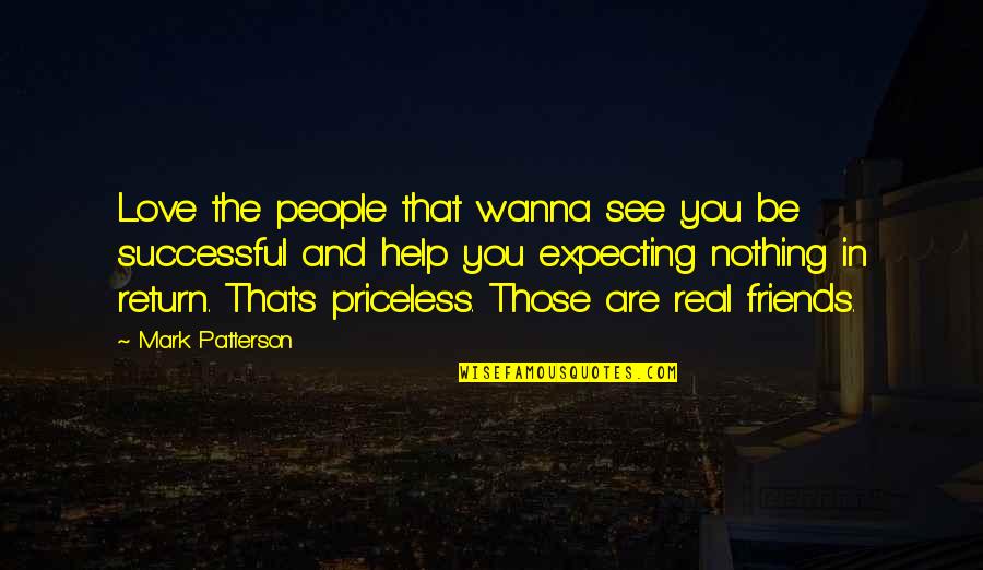 Some Friends Are Priceless Quotes By Mark Patterson: Love the people that wanna see you be Some Friends Are Priceless Quotes By Mark Patterson: Love the people that wanna see you be