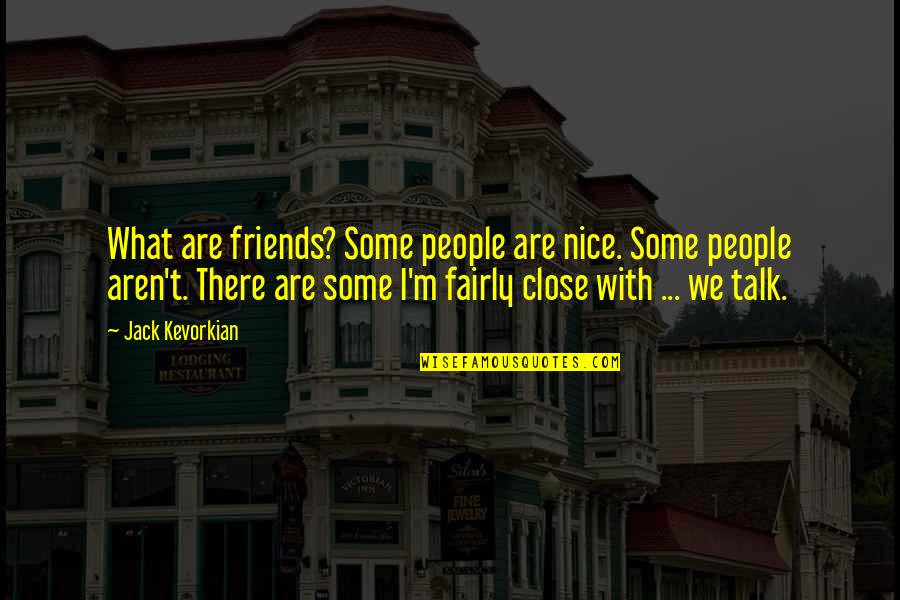 Some Friends Are Quotes By Jack Kevorkian: What are friends? Some people are nice. Some Some Friends Are Quotes By Jack Kevorkian: What are friends? Some people are nice. Some