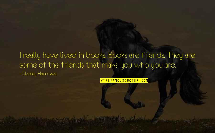 Some Friends Are Quotes By Stanley Hauerwas: I really have lived in books. Books are