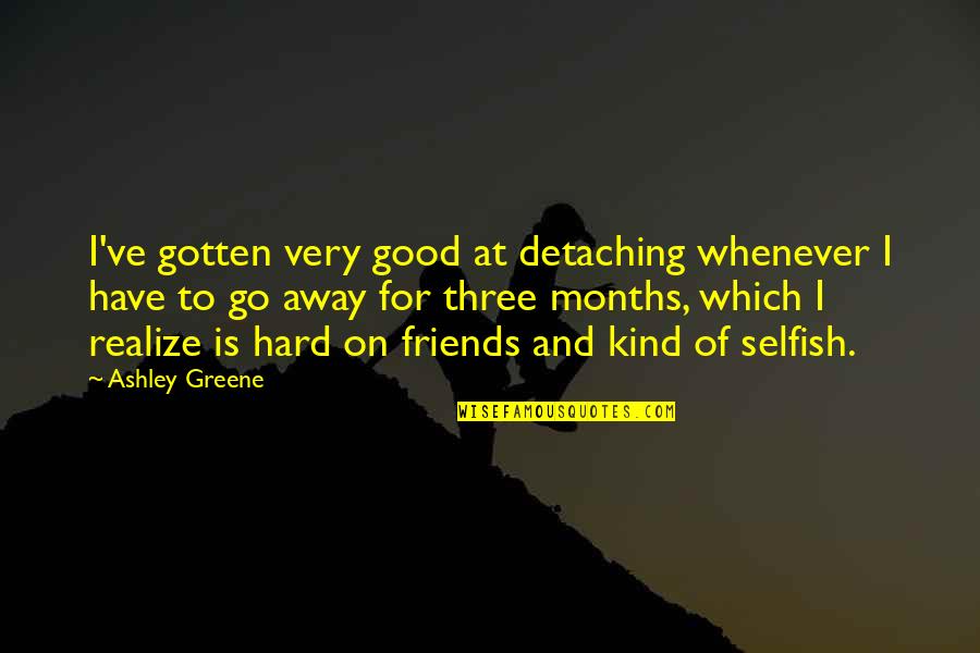 Some Friends Are Selfish Quotes By Ashley Greene: I've gotten very good at detaching whenever I