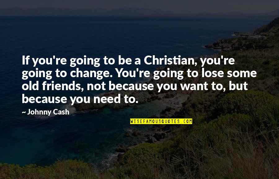 Some Friends Change Quotes By Johnny Cash: If you're going to be a Christian, you're