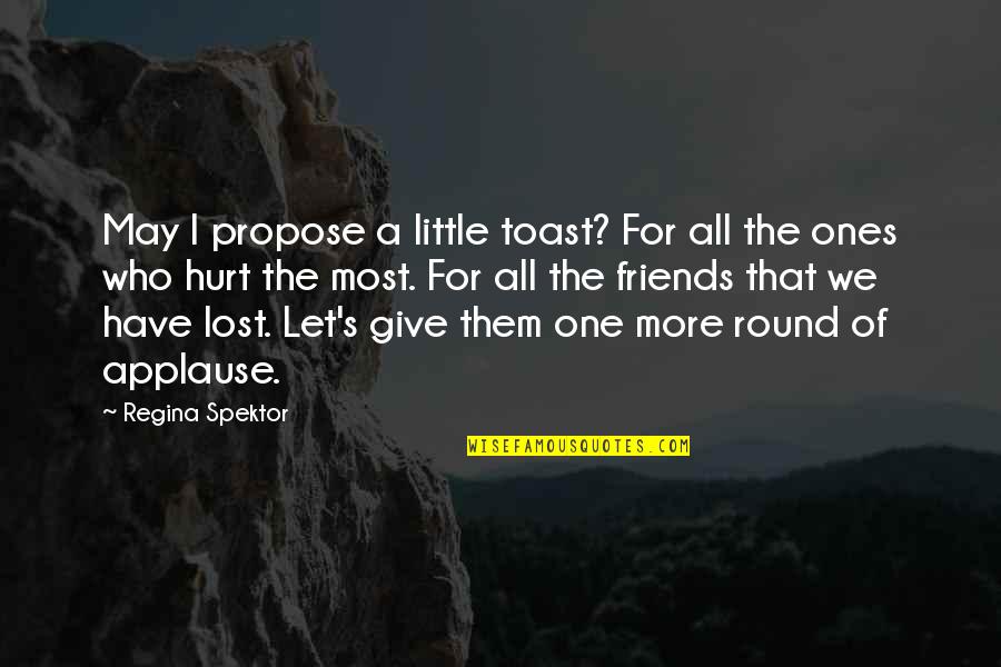 Some Friends Hurt Quotes By Regina Spektor: May I propose a little toast? For all