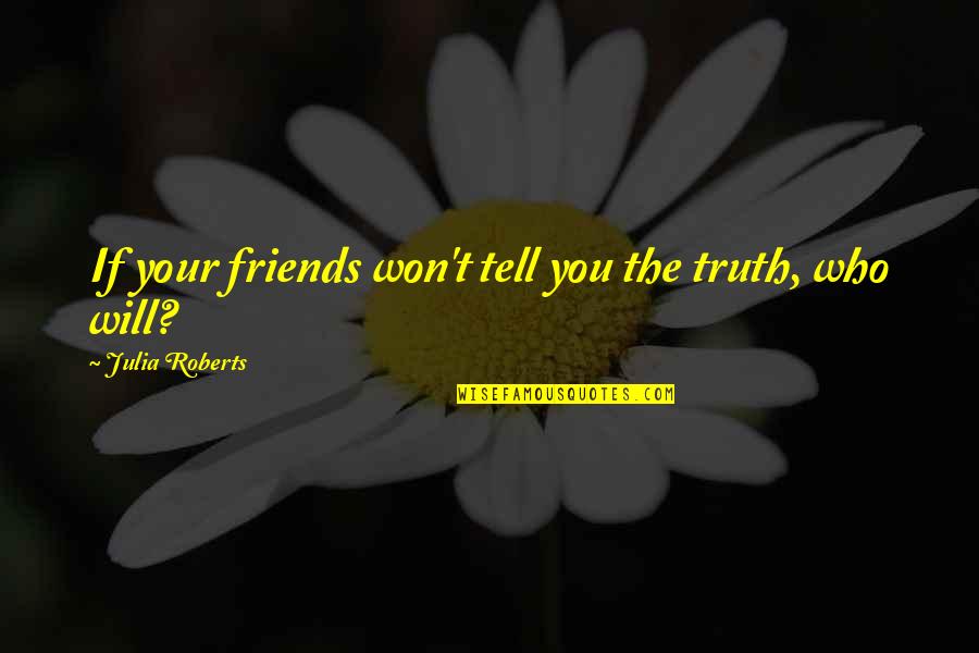 Some Funny Freshman Quotes By Julia Roberts: If your friends won't tell you the truth,