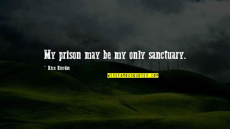 Some Funny Freshman Quotes By Rick Riordan: My prison may be my only sanctuary.