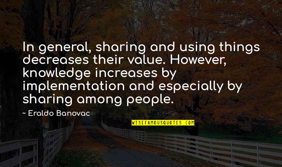 Some General Knowledge Quotes By Eraldo Banovac: In general, sharing and using things decreases their
