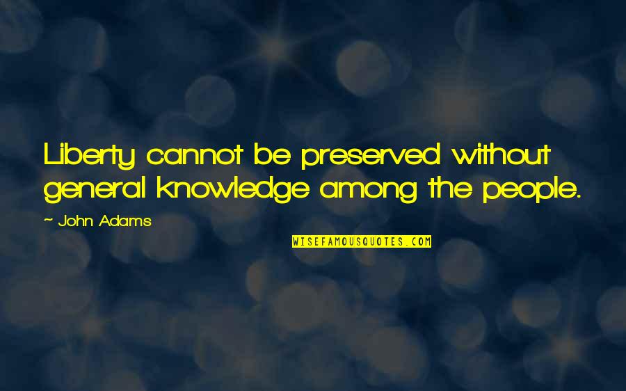 Some General Knowledge Quotes By John Adams: Liberty cannot be preserved without general knowledge among