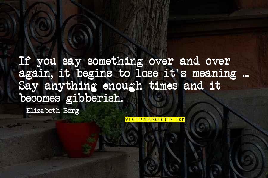 Some Gibberish Quotes By Elizabeth Berg: If you say something over and over again, Some Gibberish Quotes By Elizabeth Berg: If you say something over and over again,