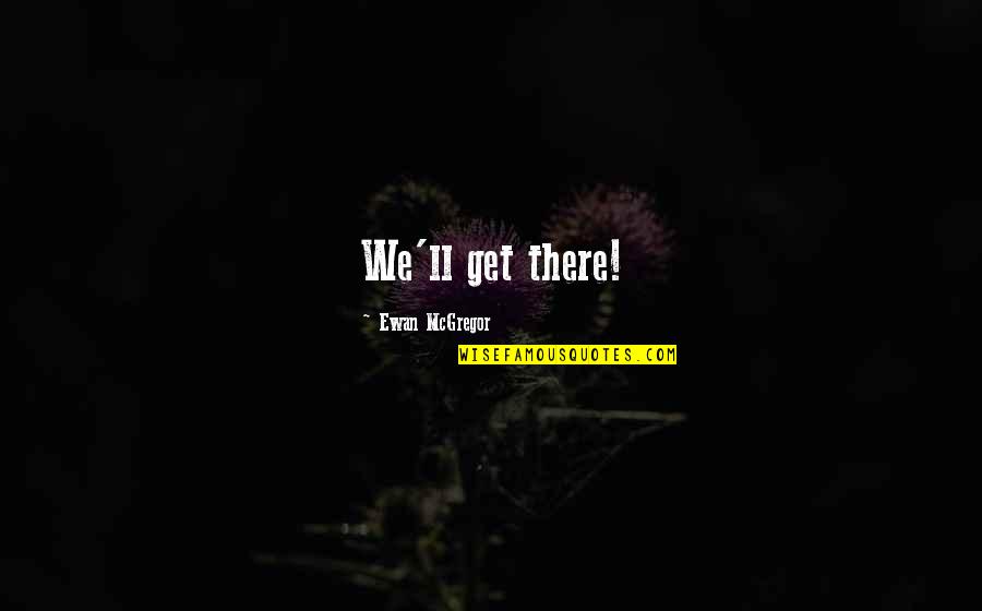 Some Gibberish Quotes By Ewan McGregor: We'll get there! Some Gibberish Quotes By Ewan McGregor: We'll get there!