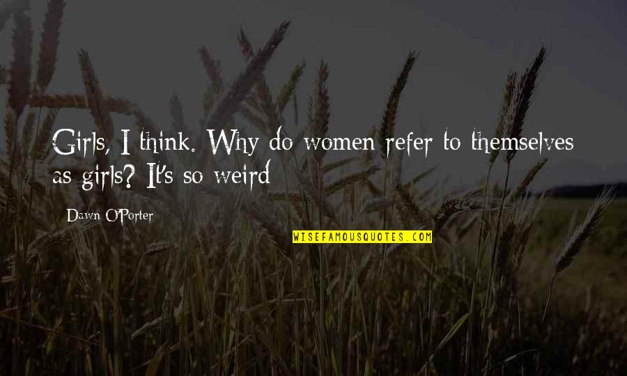 Some Girls Do Quotes By Dawn O'Porter: Girls, I think. Why do women refer to
