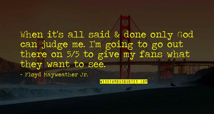 Some Give By Going Some Go By Giving Quotes By Floyd Mayweather Jr.: When it's all said & done only God Some Give By Going Some Go By Giving Quotes By Floyd Mayweather Jr.: When it's all said & done only God
