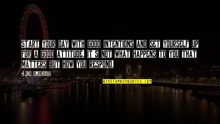 Some Good Attitude Quotes By Ken Blanchard: Start your day with good intentions and set