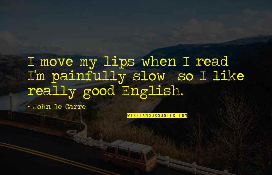 Some Good English Quotes By John Le Carre: I move my lips when I read I'm