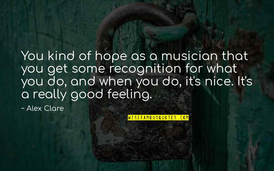 Some Good Feeling Quotes By Alex Clare: You kind of hope as a musician that