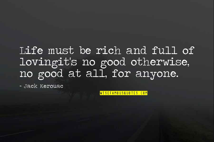 Some Good Loving Quotes By Jack Kerouac: Life must be rich and full of lovingit's