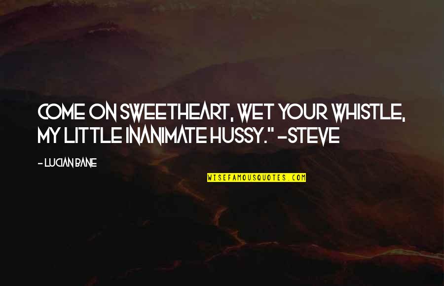 Some Hilarious Quotes By Lucian Bane: Come on sweetheart, wet your whistle, my little