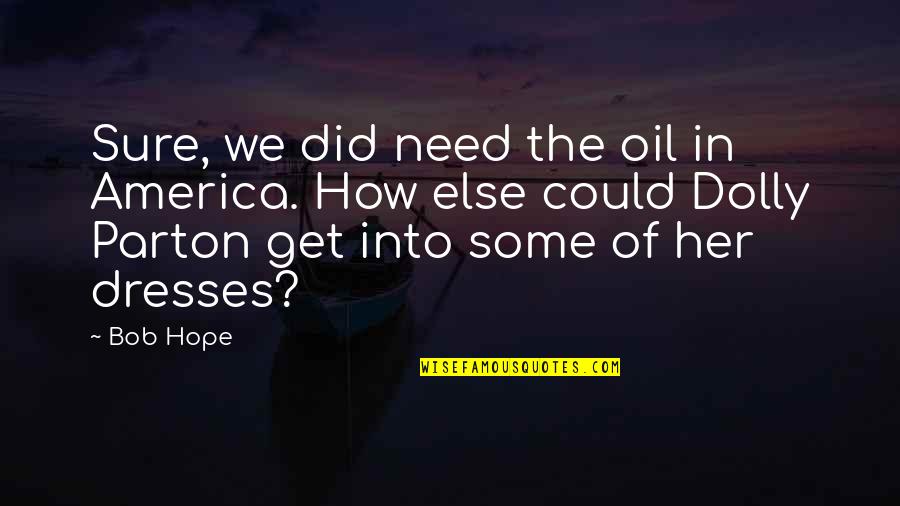 Some Humorous Quotes By Bob Hope: Sure, we did need the oil in America.