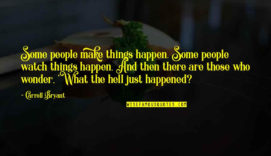 Some Humorous Quotes By Carroll Bryant: Some people make things happen. Some people watch