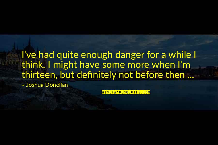 Some Humorous Quotes By Joshua Donellan: I've had quite enough danger for a while