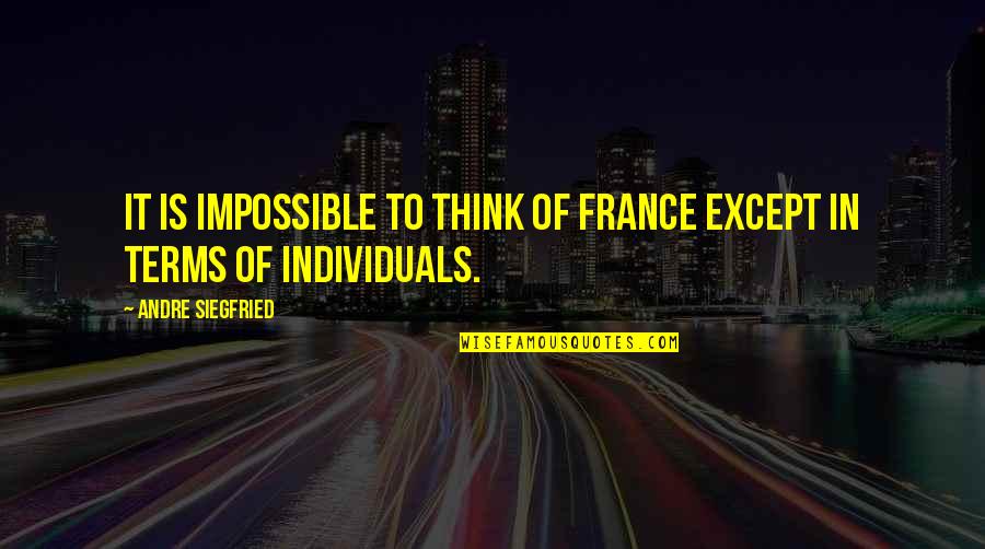 Some Individuals Quotes By Andre Siegfried: It is impossible to think of France except Some Individuals Quotes By Andre Siegfried: It is impossible to think of France except