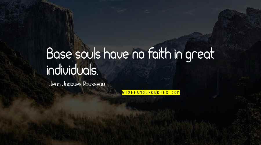 Some Individuals Quotes By Jean-Jacques Rousseau: Base souls have no faith in great individuals. Some Individuals Quotes By Jean-Jacques Rousseau: Base souls have no faith in great individuals.