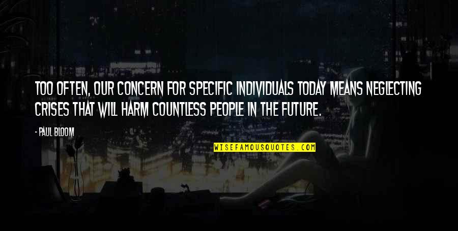 Some Individuals Quotes By Paul Bloom: Too often, our concern for specific individuals today Some Individuals Quotes By Paul Bloom: Too often, our concern for specific individuals today