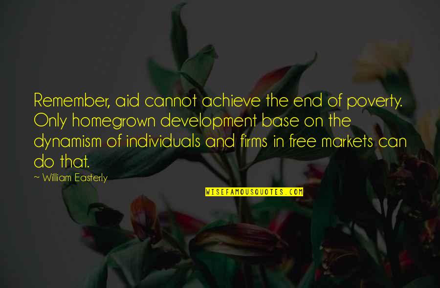 Some Individuals Quotes By William Easterly: Remember, aid cannot achieve the end of poverty. Some Individuals Quotes By William Easterly: Remember, aid cannot achieve the end of poverty.
