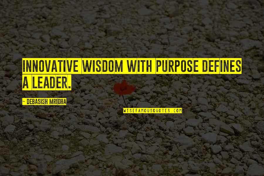 Some Innovative Quotes By Debasish Mridha: Innovative wisdom with purpose defines a leader.