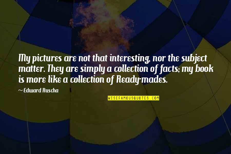 Some Interesting Facts Quotes By Edward Ruscha: My pictures are not that interesting, nor the