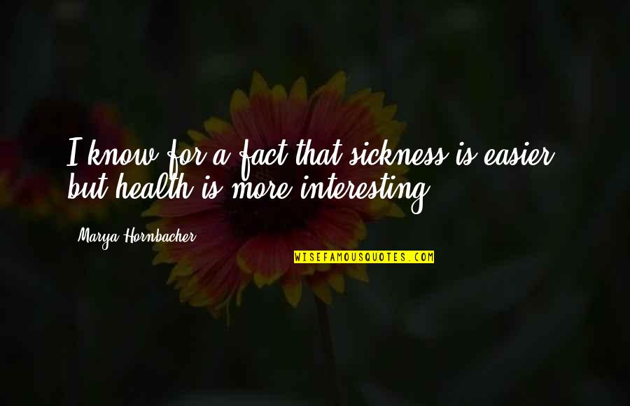 Some Interesting Facts Quotes By Marya Hornbacher: I know for a fact that sickness is