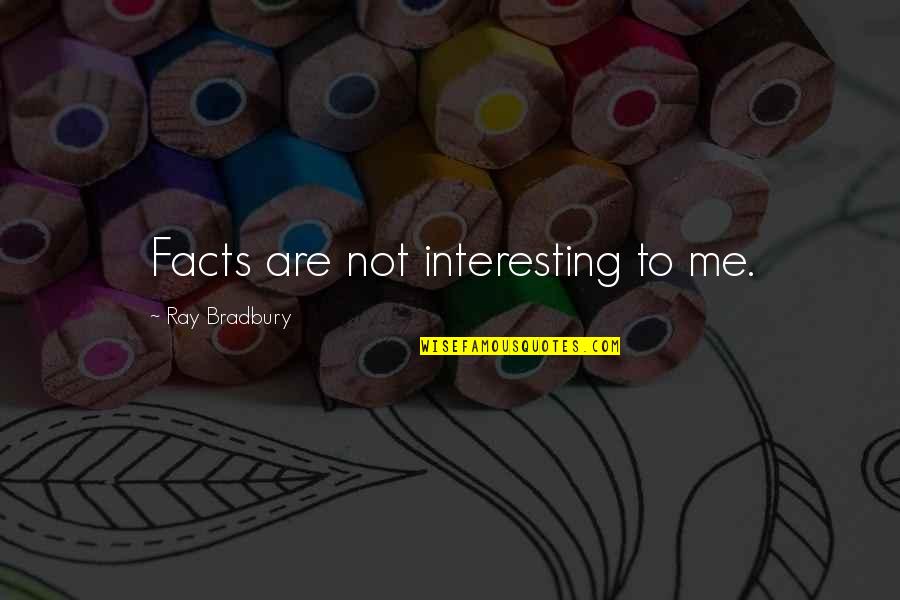 Some Interesting Facts Quotes By Ray Bradbury: Facts are not interesting to me.