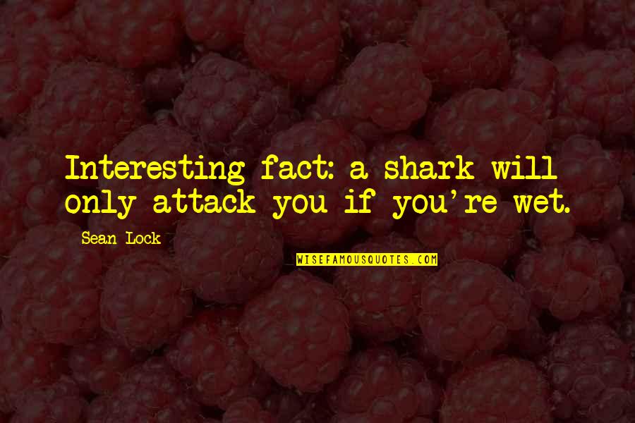 Some Interesting Facts Quotes By Sean Lock: Interesting fact: a shark will only attack you