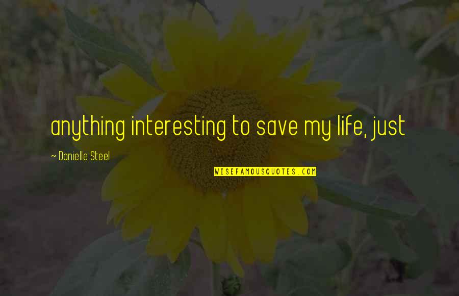 Some Interesting Life Quotes By Danielle Steel: anything interesting to save my life, just