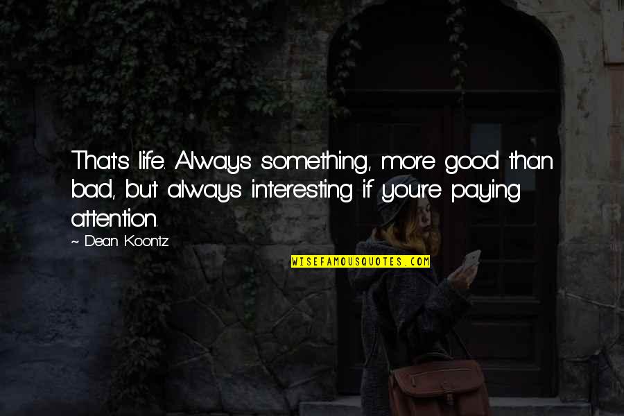 Some Interesting Life Quotes By Dean Koontz: That's life. Always something, more good than bad,