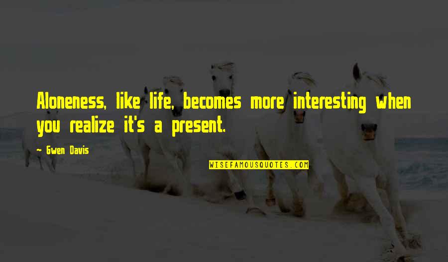 Some Interesting Life Quotes By Gwen Davis: Aloneness, like life, becomes more interesting when you