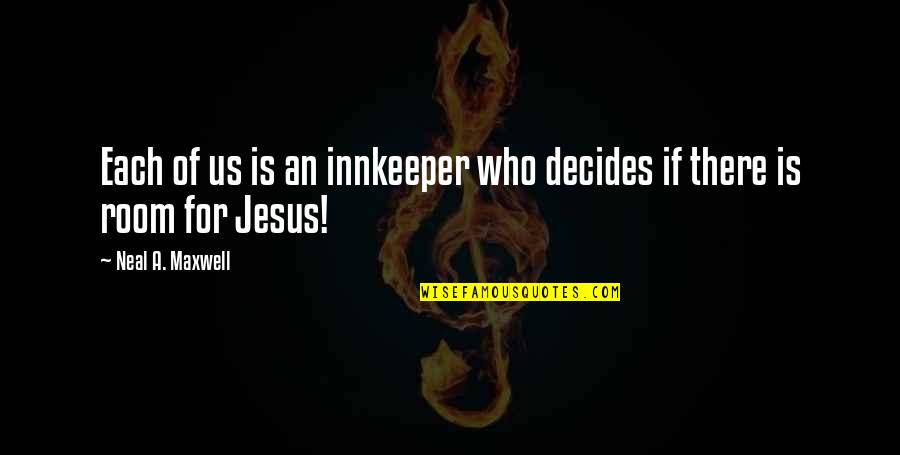 Some Jesus Inspirational Quotes By Neal A. Maxwell: Each of us is an innkeeper who decides Some Jesus Inspirational Quotes By Neal A. Maxwell: Each of us is an innkeeper who decides