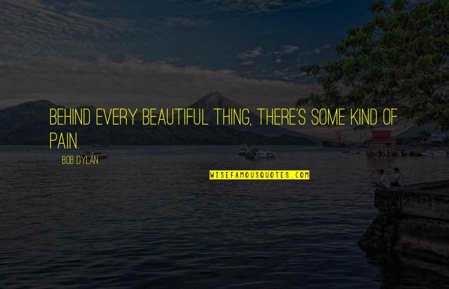 Some Kind Of Beautiful Quotes By Bob Dylan: Behind every beautiful thing, there's some kind of