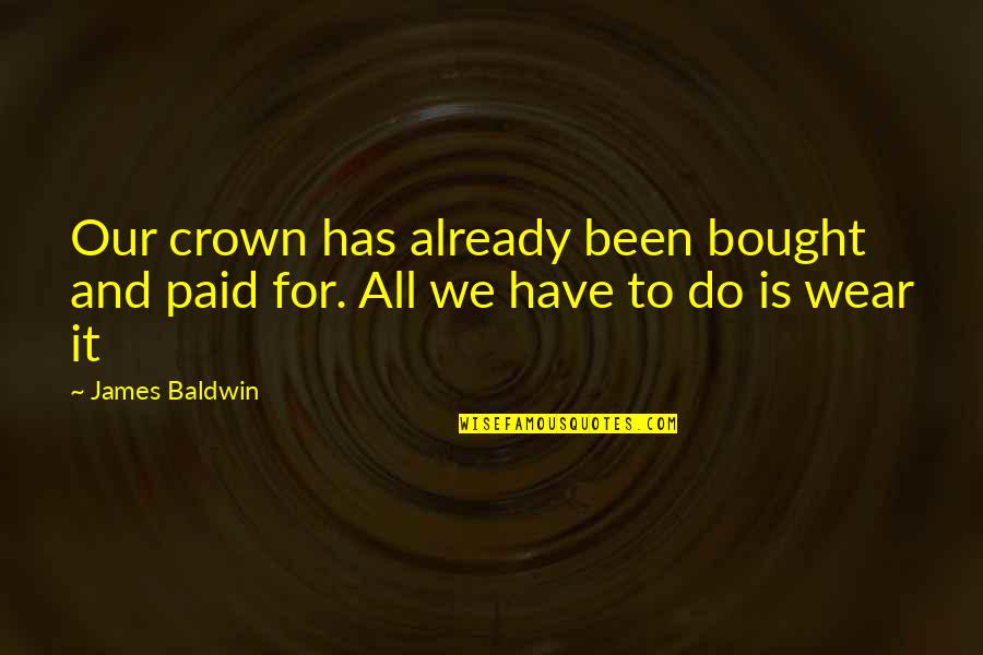 Some Kind Of Monster Quotes By James Baldwin: Our crown has already been bought and paid