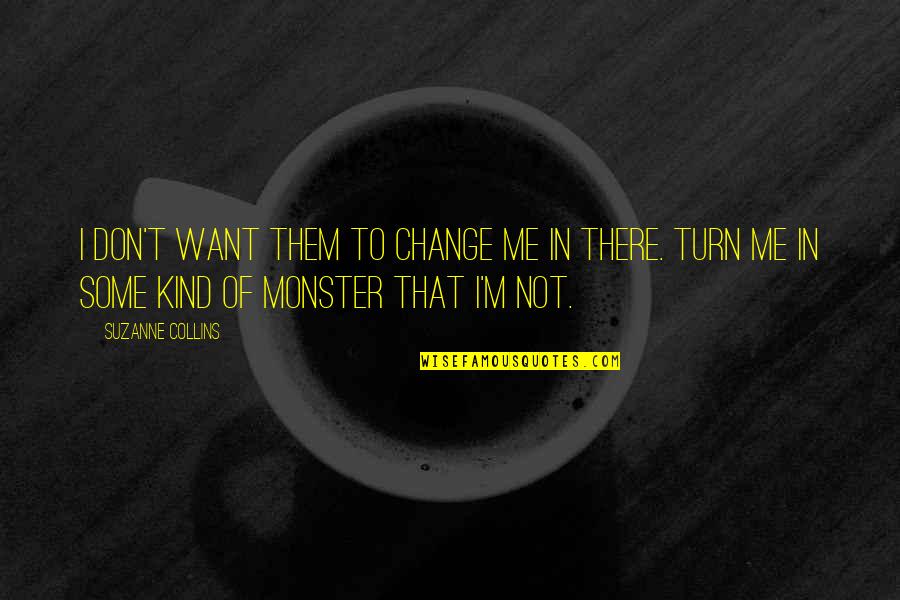 Some Kind Of Monster Quotes By Suzanne Collins: I don't want them to change me in