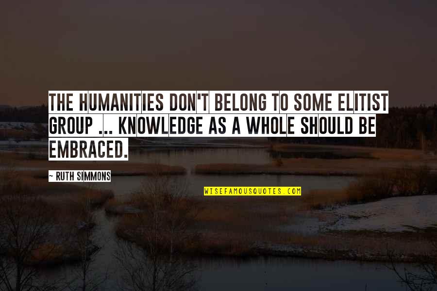 Some Knowledge Quotes By Ruth Simmons: The humanities don't belong to some elitist group