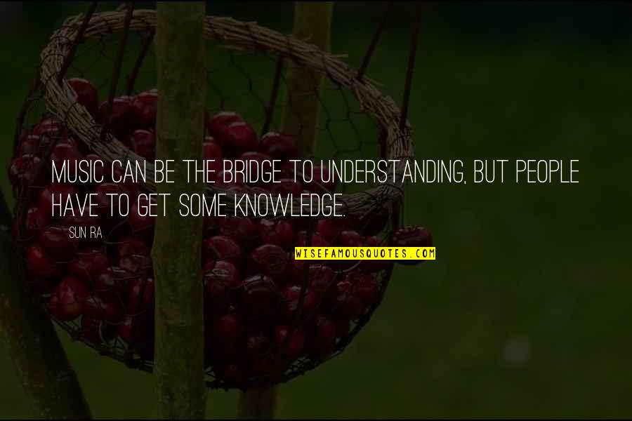 Some Knowledge Quotes By Sun Ra: Music can be the bridge to understanding, but