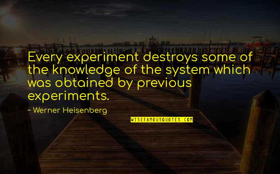 Some Knowledge Quotes By Werner Heisenberg: Every experiment destroys some of the knowledge of