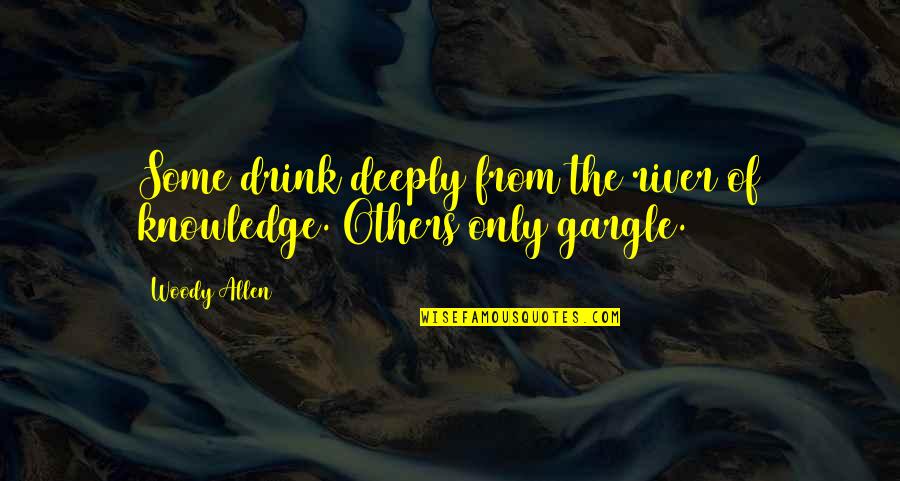 Some Knowledge Quotes By Woody Allen: Some drink deeply from the river of knowledge.